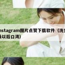 instagram图片点赞下载软件（洗完澡以后口渴）