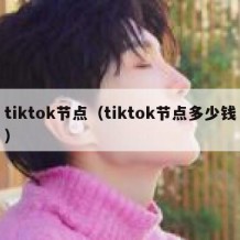 tiktok节点（tiktok节点多少钱）