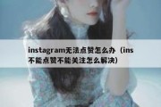 instagram无法点赞怎么办（ins不能点赞不能关注怎么解决）