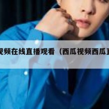 西瓜视频在线直播观看（西瓜视频西瓜直播官网）