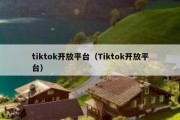 tiktok开放平台（Tiktok开放平台）