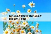 tiktok海外短视频（tiktok海外短视频怎么下载）