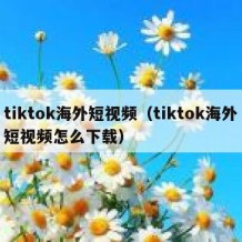 tiktok海外短视频（tiktok海外短视频怎么下载）