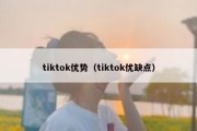 tiktok优势（tiktok优缺点）