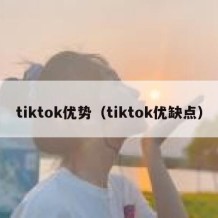 tiktok优势（tiktok优缺点）