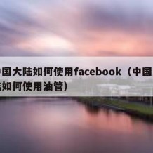 中国大陆如何使用facebook（中国大陆如何使用油管）