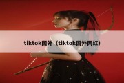 tiktok国外（tiktok国外网红）