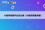 小程序搭建平台怎么做（小程序搭建步骤）