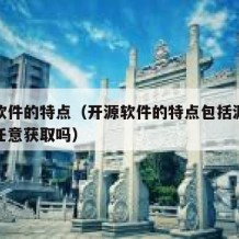 开源软件的特点（开源软件的特点包括源代码可以任意获取吗）