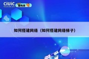 如何搭建网络（如何搭建网络梯子）