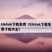 tiktok下载免费（tiktok下载免费下载大全）