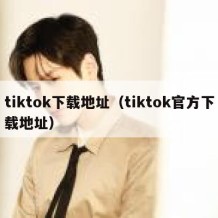 tiktok下载地址（tiktok官方下载地址）