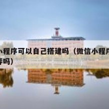 微信小程序可以自己搭建吗（微信小程序可以自己弄吗）