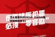 怎么看国外的tiktok（tiktok国际版网络梯子）