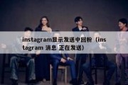 instagram显示发送中回粉（instagram 消息 正在发送）