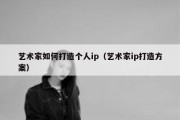 艺术家如何打造个人ip（艺术家ip打造方案）