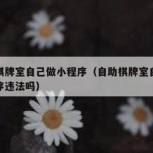 自助棋牌室自己做小程序（自助棋牌室自己做小程序违法吗）