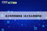 自己如何搭建网盘（自己怎么搭建网盘）