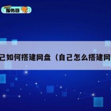 自己如何搭建网盘（自己怎么搭建网盘）