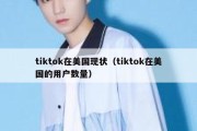 tiktok在美国现状（tiktok在美国的用户数量）