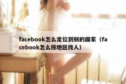 facebook怎么定位到别的国家（facebook怎么按地区找人）