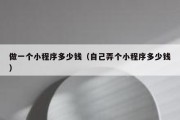 做一个小程序多少钱（自己弄个小程序多少钱）