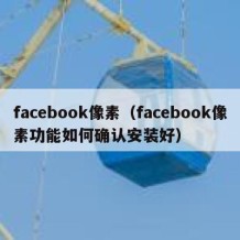 facebook像素（facebook像素功能如何确认安装好）