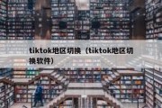 tiktok地区切换（tiktok地区切换软件）