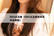 tiktok注册（tiktok注册密码访问太频繁）