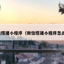 微信搭建小程序（微信搭建小程序怎么弄）