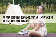 如何快速搭建自己的小程序商城（如何快速搭建自己的小程序商城呢）