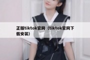 正版tiktok官网（tiktok官网下载安装）