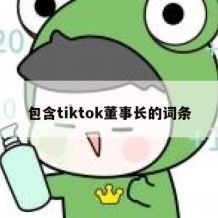 包含tiktok董事长的词条