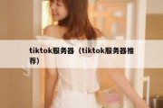 tiktok服务器（tiktok服务器推荐）