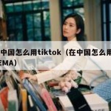 在中国怎么用tiktok（在中国怎么用ABEMA）