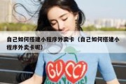 自己如何搭建小程序外卖卡（自己如何搭建小程序外卖卡呢）