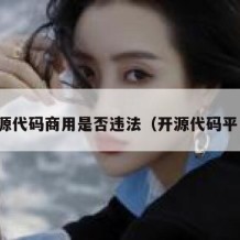 开源代码商用是否违法（开源代码平台）