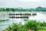 tiktok国际版ios安装包（tiktok国际版安装包苹果）