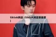 tiktok网店（tiktok网店割韭菜）