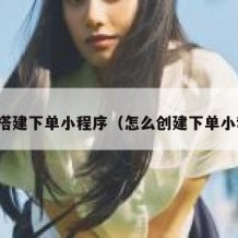 如何搭建下单小程序（怎么创建下单小程序）