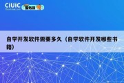 自学开发软件需要多久（自学软件开发哪些书籍）