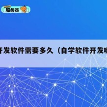 自学开发软件需要多久（自学软件开发哪些书籍）