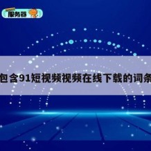 包含91短视频视频在线下载的词条