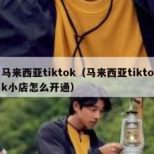 马来西亚tiktok（马来西亚tiktok小店怎么开通）