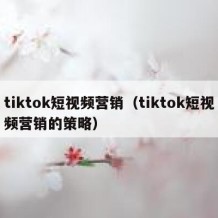 tiktok短视频营销（tiktok短视频营销的策略）