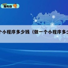 做一个小程序多少钱（做一个小程序多少钱及维护）