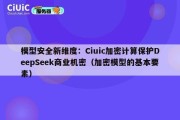 模型安全新维度：Ciuic加密计算保护DeepSeek商业机密（加密模型的基本要素）