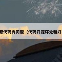 开源代码有问题（代码开源坏处和好处）