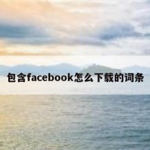 包含facebook怎么下载的词条