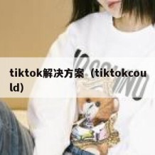 tiktok解决方案（tiktokcould）